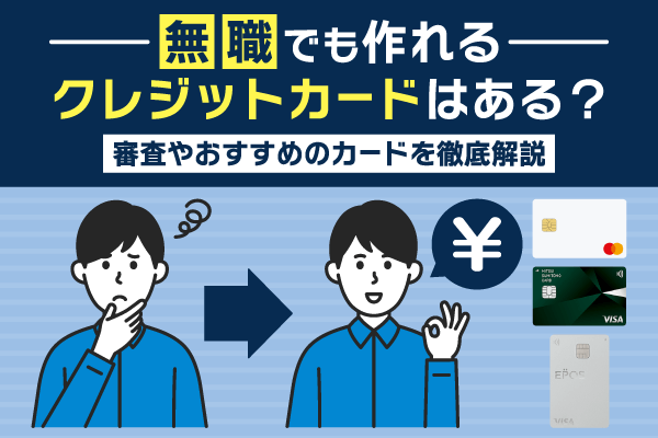 無職でも作れるクレジットカードはある？審査やおすすめのカードを徹底解説