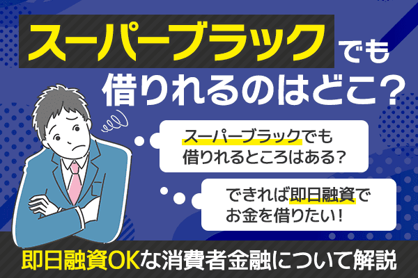 スーパーブラックでも借りれるのはどこ？即日融資OKな消費者金融について解説