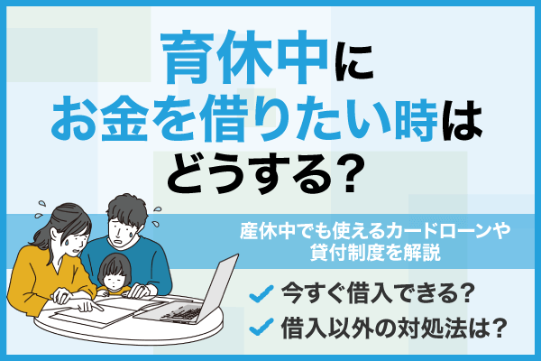 育休中にお金を借りたい時はどうすればいい？産休中でも利用可能なカードローン・貸付制度を解説