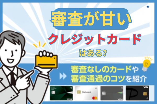 クレジットカードで審査が甘いのはどこ？審査に通りやすくするポイントとおすすめのカード8選を紹介